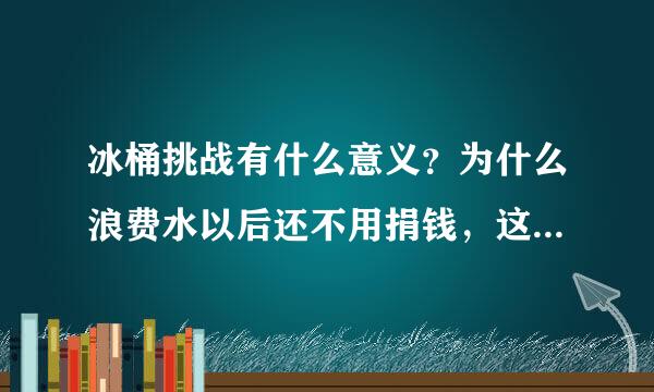 冰桶挑战有什么意义？为什么浪费水以后还不用捐钱，这可不可以看作是被要求捐钱，不捐钱以后就有惩罚？