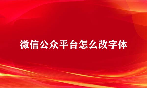 微信公众平台怎么改字体