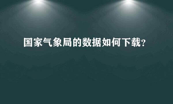 国家气象局的数据如何下载？