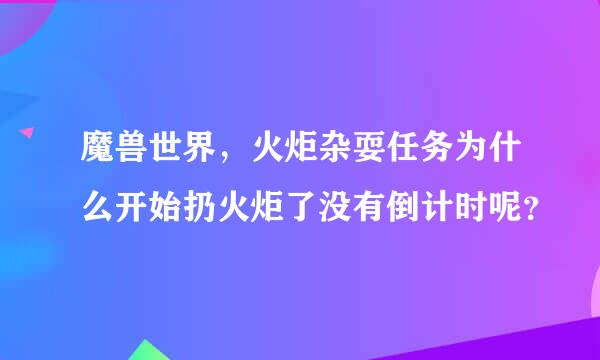 魔兽世界，火炬杂耍任务为什么开始扔火炬了没有倒计时呢？