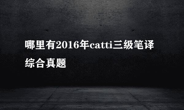 哪里有2016年catti三级笔译综合真题