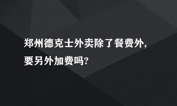 郑州德克士外卖除了餐费外,要另外加费吗?