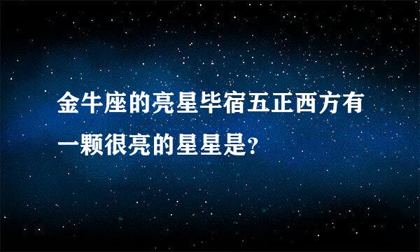 金牛座的亮星毕宿五正西方有一颗很亮的星星是？