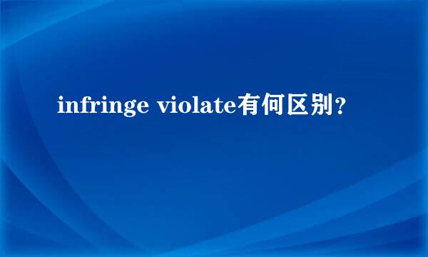 infringe violate有何区别？