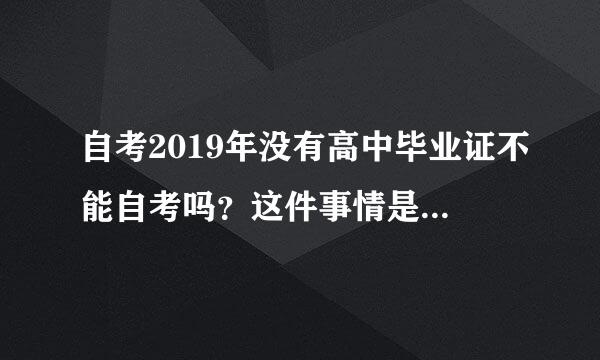 自考2019年没有高中毕业证不能自考吗？这件事情是真是假，到时候真的不能自考吗