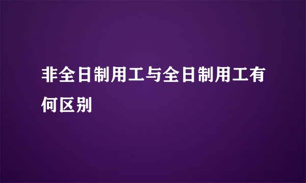 非全日制用工与全日制用工有何区别