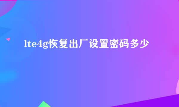 lte4g恢复出厂设置密码多少