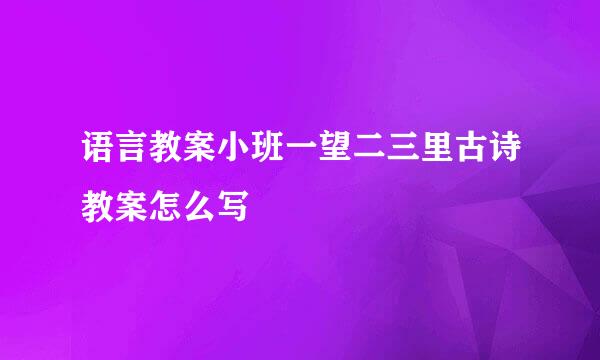 语言教案小班一望二三里古诗教案怎么写