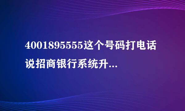 4001895555这个号码打电话说招商银行系统升级是真的吗