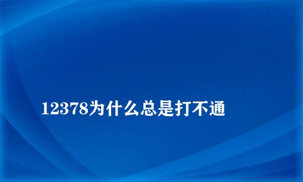 
12378为什么总是打不通
