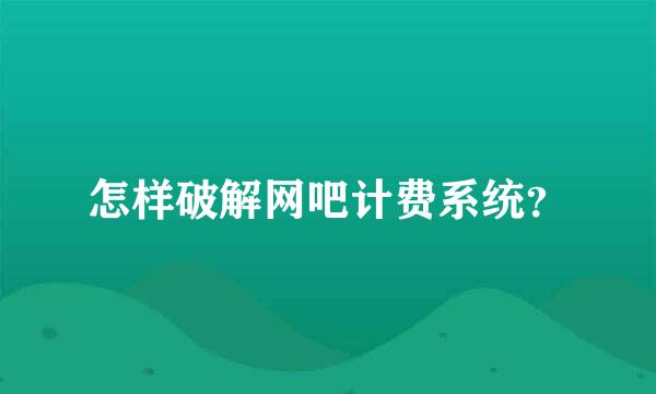 怎样破解网吧计费系统？