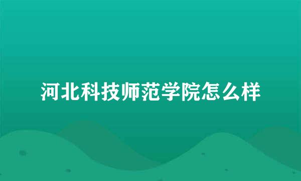 河北科技师范学院怎么样