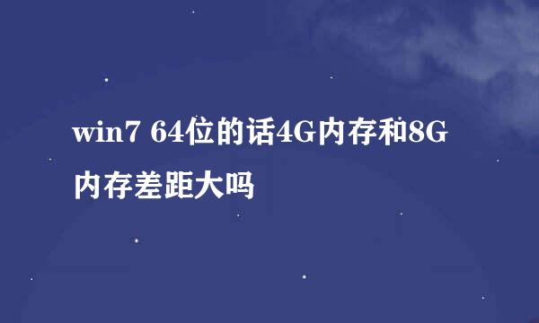 win7 64位的话4G内存和8G内存差距大吗