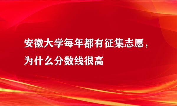 安徽大学每年都有征集志愿，为什么分数线很高