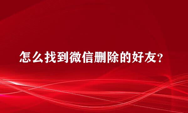 怎么找到微信删除的好友？