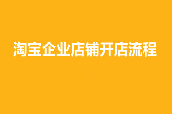 淘宝企业店铺开店流程是什么？