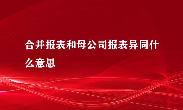 合并报表和母公司报表异同什么意思