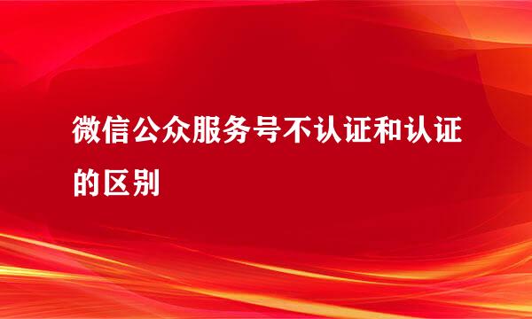 微信公众服务号不认证和认证的区别