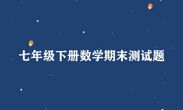 七年级下册数学期末测试题