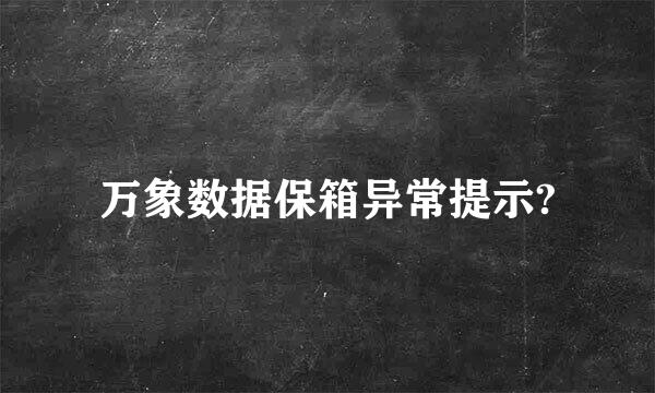 万象数据保箱异常提示?