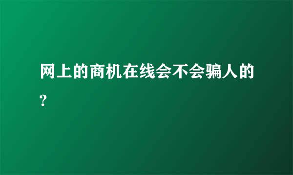 网上的商机在线会不会骗人的?