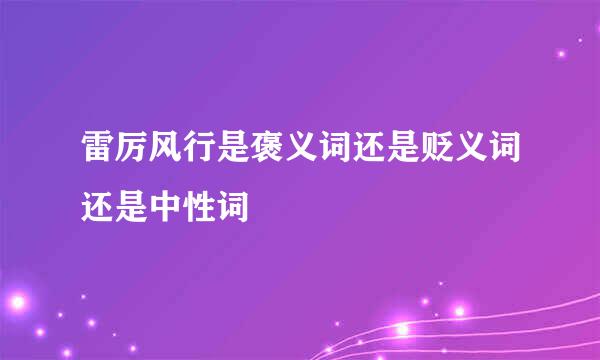 雷厉风行是褒义词还是贬义词还是中性词