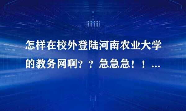 怎样在校外登陆河南农业大学的教务网啊？？急急急！！！我要查成绩的，希望大家帮帮忙，谢谢了！！