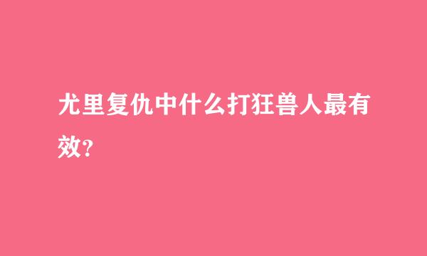 尤里复仇中什么打狂兽人最有效？