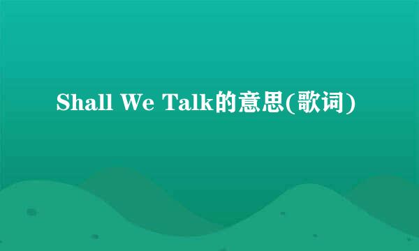 Shall We Talk的意思(歌词)