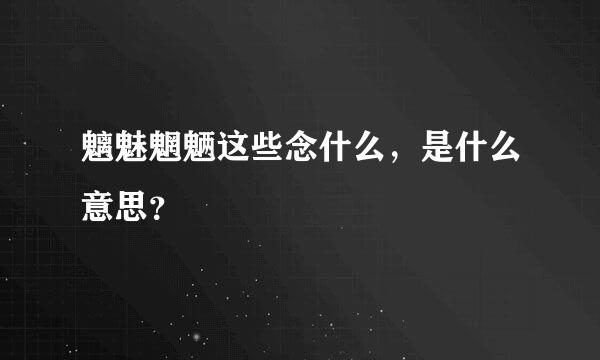 魑魅魍魉这些念什么，是什么意思？