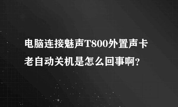 电脑连接魅声T800外置声卡老自动关机是怎么回事啊？