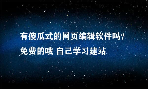 有傻瓜式的网页编辑软件吗？免费的哦 自己学习建站