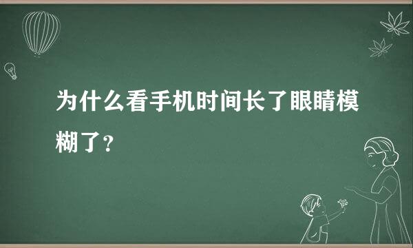 为什么看手机时间长了眼睛模糊了？