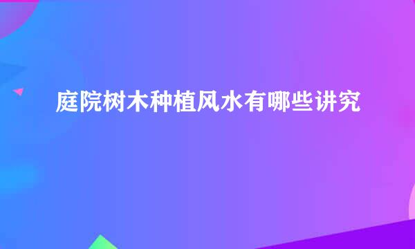 庭院树木种植风水有哪些讲究