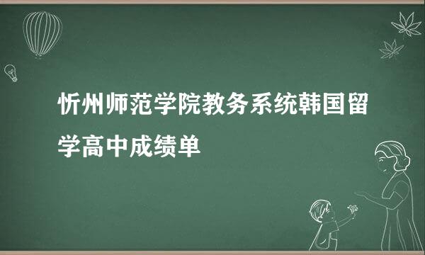 忻州师范学院教务系统韩国留学高中成绩单