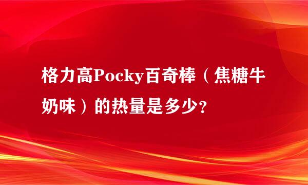 格力高Pocky百奇棒（焦糖牛奶味）的热量是多少？