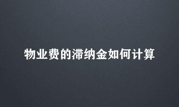 物业费的滞纳金如何计算