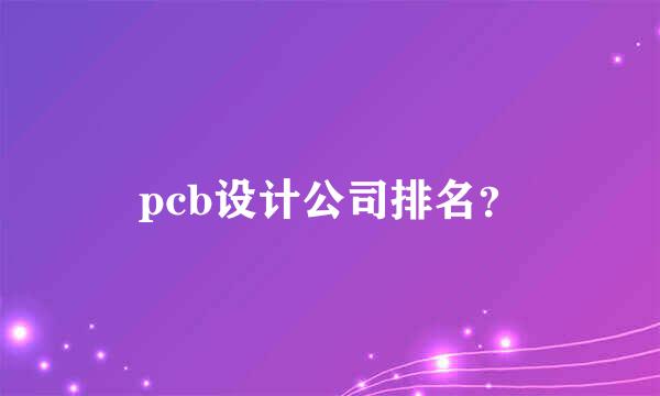 pcb设计公司排名？