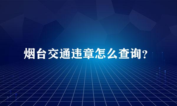 烟台交通违章怎么查询？