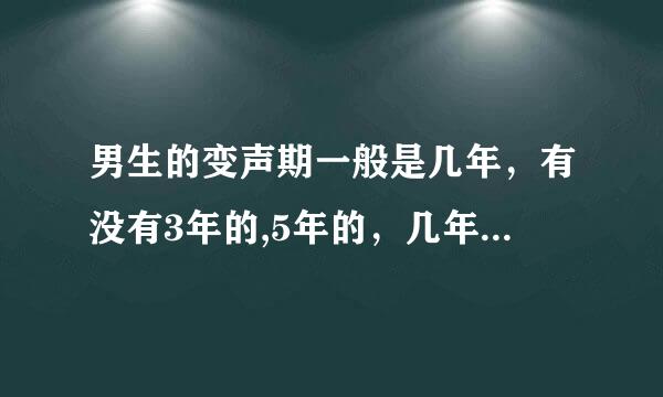 男生的变声期一般是几年，有没有3年的,5年的，几年的比较多？知道的来！