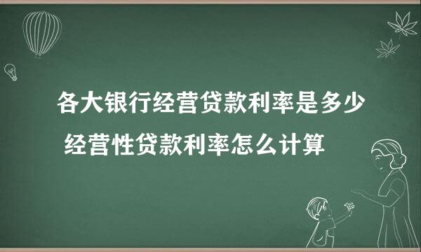 各大银行经营贷款利率是多少 经营性贷款利率怎么计算