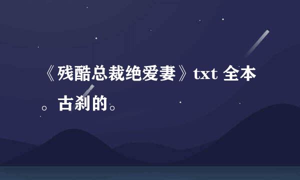 《残酷总裁绝爱妻》txt 全本。古刹的。