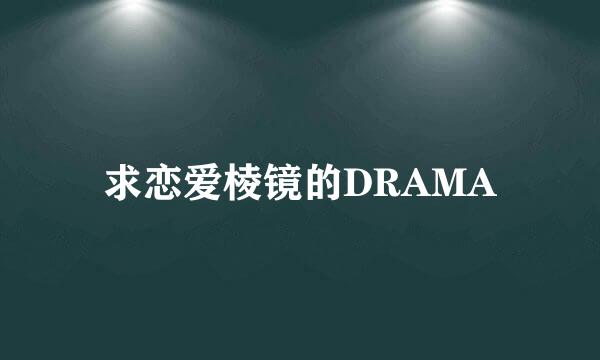 求恋爱棱镜的DRAMA