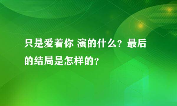 只是爱着你 演的什么？最后的结局是怎样的？