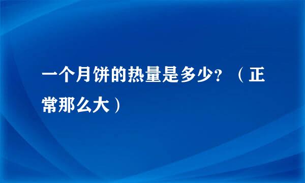 一个月饼的热量是多少？（正常那么大）