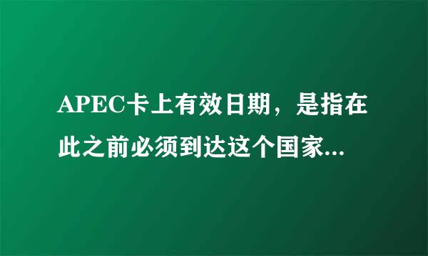 APEC卡上有效日期，是指在此之前必须到达这个国家（入境时间），还是必须离开这个国家（出境时间）？