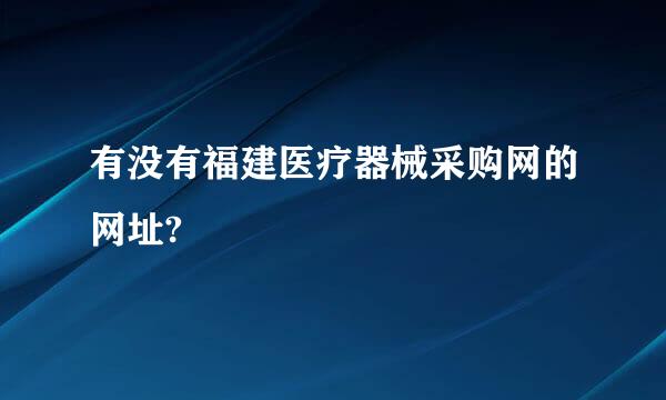 有没有福建医疗器械采购网的网址?