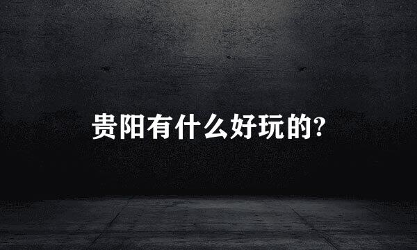 贵阳有什么好玩的?