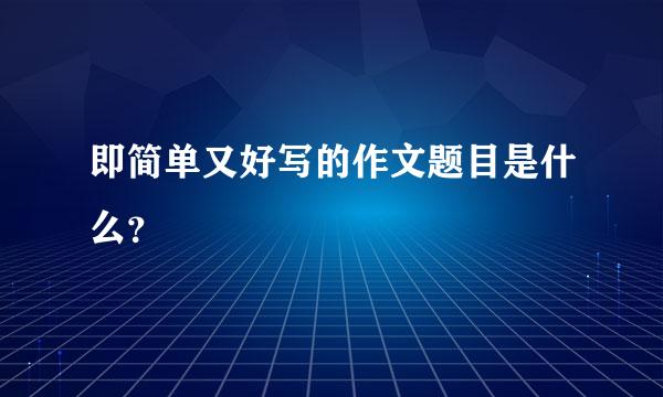 即简单又好写的作文题目是什么？