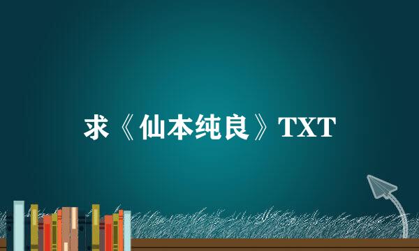 求《仙本纯良》TXT